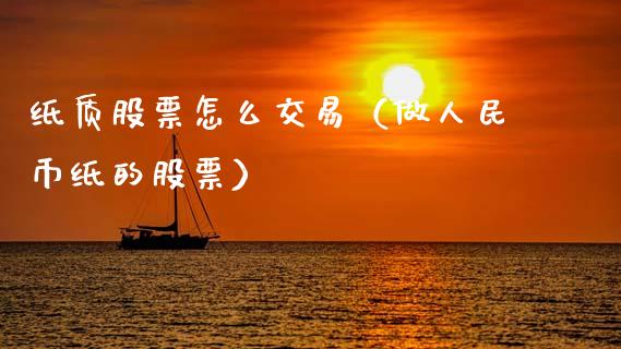 纸质股票怎么交易（做**币纸的股票）_https://www.gzqbddp.com_选股技巧_第1张