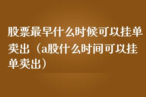股票最早什么时候可以挂单卖出（a股什么时间可以挂单卖出）_https://www.gzqbddp.com_股票知识_第1张