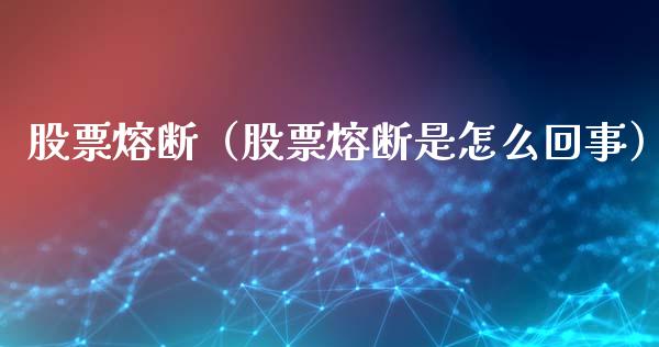 股票熔断（股票熔断是怎么回事）_https://www.gzqbddp.com_财经资讯_第1张