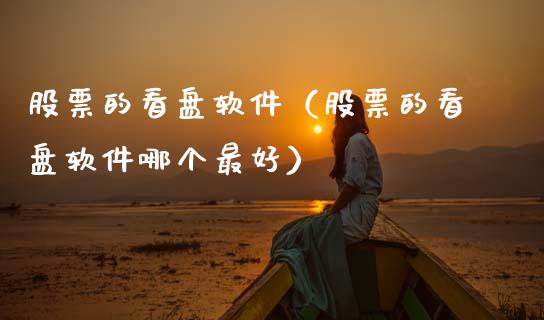 股票的看盘软件（股票的看盘软件哪个最好）_https://www.gzqbddp.com_股票知识_第1张