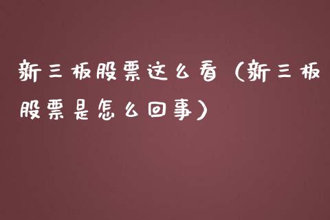 新三板股票这么看（新三板股票是怎么回事）_https://www.gzqbddp.com_炒股经验_第1张