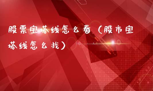 股票宝塔线怎么看（股市宝塔线怎么找）_https://www.gzqbddp.com_技术分析_第1张