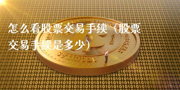 怎么看股票交易手续（股票交易手续是多少）_https://www.gzqbddp.com_股票知识_第1张