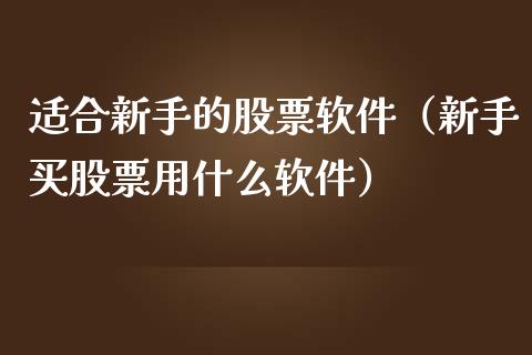 适合新手的股票软件（新手买股票用什么软件）_https://www.gzqbddp.com_炒股经验_第1张