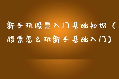 新手玩股票入门基础知识（股票怎么玩新手基础入门）_https://www.gzqbddp.com_股票知识_第1张