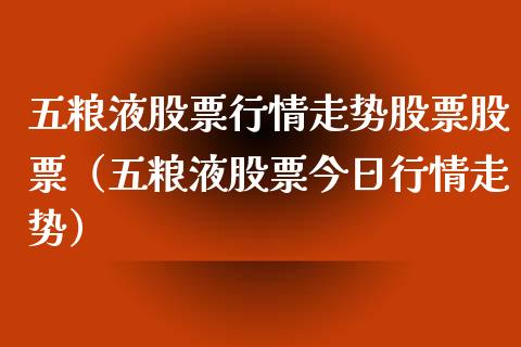 五粮液股票行情走势股票股票（五粮液股票今日行情走势）_https://www.gzqbddp.com_股票知识_第1张