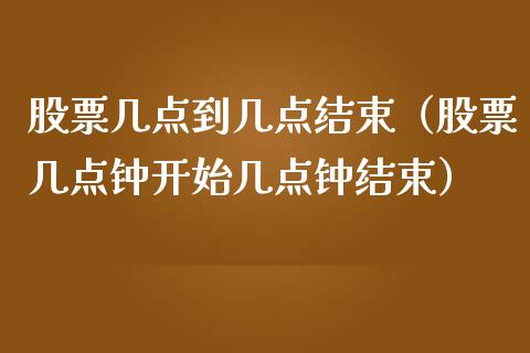 股票几点到几点结束（股票几点钟开始几点钟结束）_https://www.gzqbddp.com_选股技巧_第1张