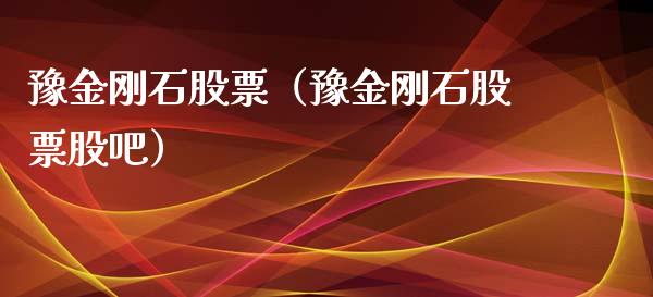 豫金刚石股票（豫金刚石股票股吧）_https://www.gzqbddp.com_财经资讯_第1张