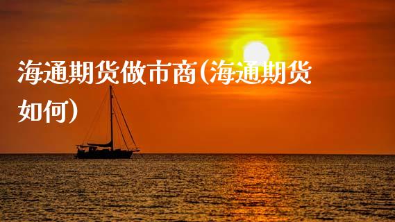海通期货做市商(海通期货如何)_https://www.gzqbddp.com_股票投资_第1张
