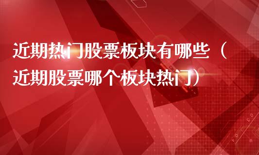 近期热门股票板块有哪些（近期股票哪个板块热门）_https://www.gzqbddp.com_股票知识_第1张