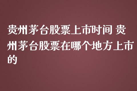 贵州茅台股票上市时间 贵州茅台股票在哪个地方上市的_https://www.gzqbddp.com_股票知识_第1张