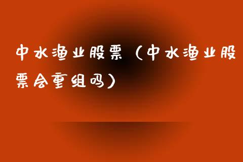 中水渔业股票（中水渔业股票会重组吗）_https://www.gzqbddp.com_技术分析_第1张