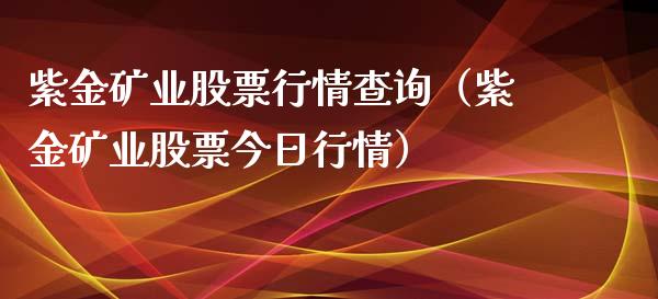紫金矿业股票行情查询（紫金矿业股票今日行情）_https://www.gzqbddp.com_选股技巧_第1张