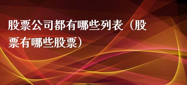 股票公司都有哪些列表（股票有哪些股票）_https://www.gzqbddp.com_选股技巧_第1张