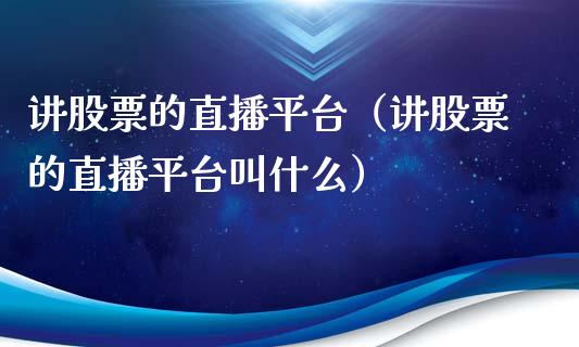 讲股票的直播平台（讲股票的直播平台叫什么）_https://www.gzqbddp.com_技术分析_第1张