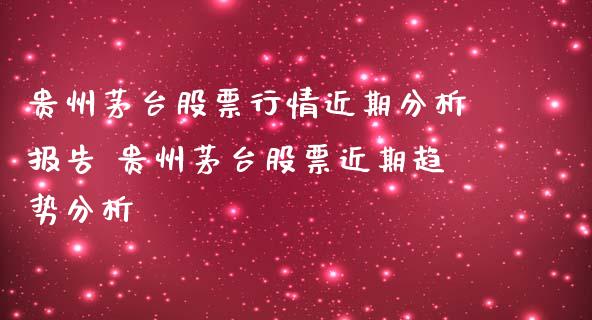 贵州茅台股票行情近期分析报告 贵州茅台股票近期趋势分析_https://www.gzqbddp.com_技术分析_第1张