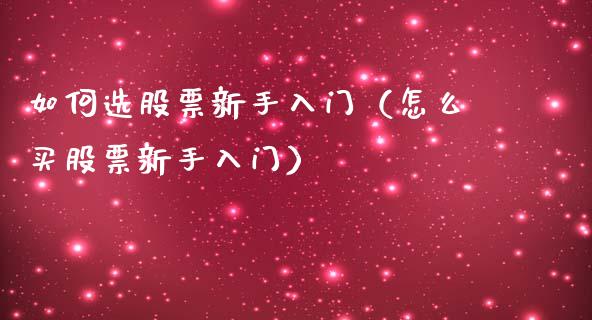 如何选股票新手入门（怎么买股票新手入门）_https://www.gzqbddp.com_炒股经验_第1张