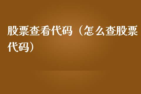 股票查看代码（怎么查股票代码）_https://www.gzqbddp.com_炒股经验_第1张