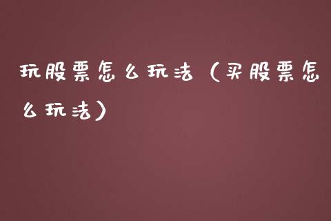 玩股票怎么玩法（买股票怎么玩法）_https://www.gzqbddp.com_炒股经验_第1张