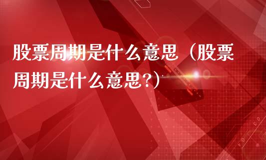 股票周期是什么意思（股票周期是什么意思?）_https://www.gzqbddp.com_选股技巧_第1张
