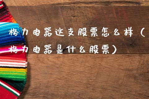 格力电器这支股票怎么样（格力电器是什么股票）_https://www.gzqbddp.com_炒股经验_第1张