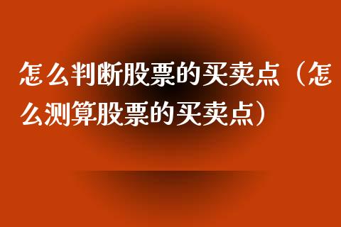 怎么判断股票的买卖点（怎么测算股票的买卖点）_https://www.gzqbddp.com_选股技巧_第1张