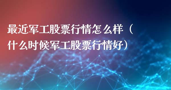 最近军工股票行情怎么样（什么时候军工股票行情好）_https://www.gzqbddp.com_股票知识_第1张