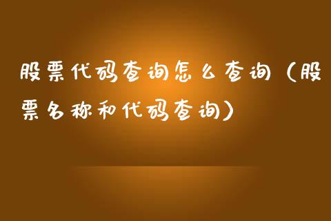 股票代码查询怎么查询（股票名称和代码查询）_https://www.gzqbddp.com_炒股经验_第1张
