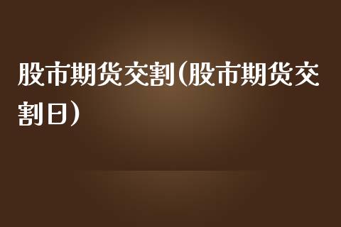 股市期货交割(股市期货交割日)_https://www.gzqbddp.com_股票知识_第1张