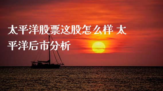 太平洋股票这股怎么样 太平洋后市分析_https://www.gzqbddp.com_技术分析_第1张