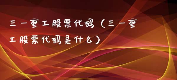 三一重工股票代码（三一重工股票代码是什么）_https://www.gzqbddp.com_选股技巧_第1张