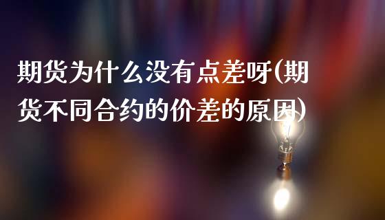 期货为什么没有点差呀(期货不同合约的价差的原因)_https://www.gzqbddp.com_股票知识_第1张