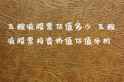 五粮液股票估值多少 五粮液股票投资价值估值分析_https://www.gzqbddp.com_技术分析_第1张