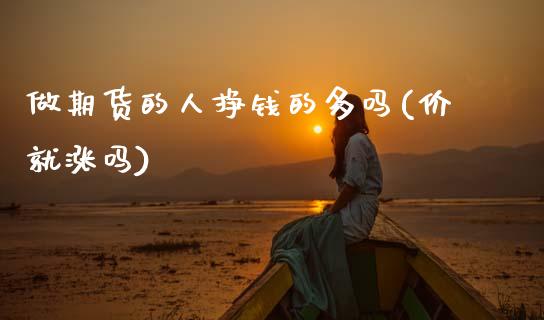 做期货的人挣钱的多吗(价就涨吗)_https://www.gzqbddp.com_股票投资_第1张