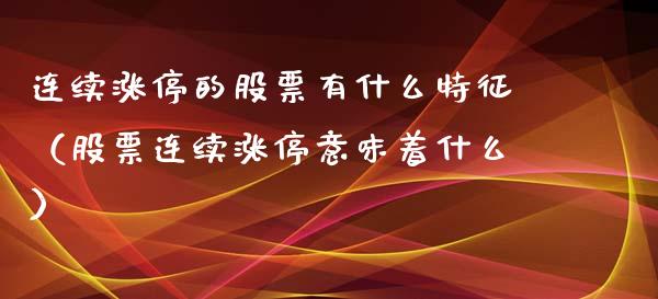 连续涨停的股票有什么特征（股票连续涨停意味着什么）_https://www.gzqbddp.com_股票知识_第1张