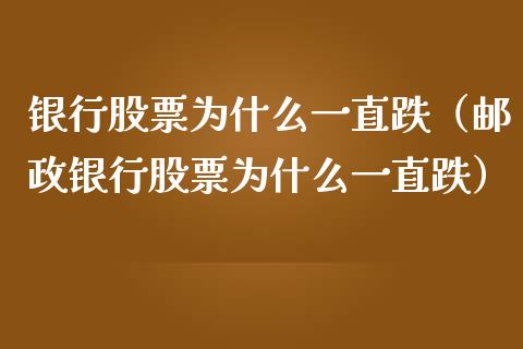 银行股票为什么一直跌（邮政银行股票为什么一直跌）_https://www.gzqbddp.com_股票知识_第1张