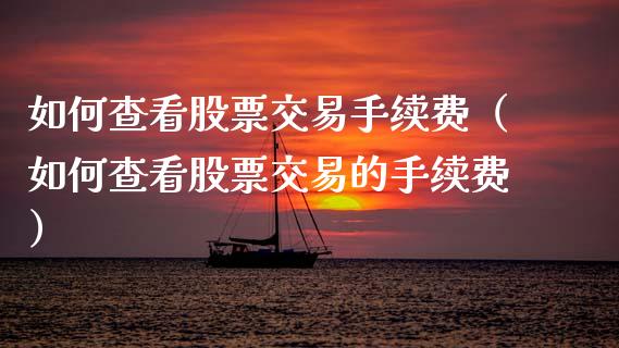 如何查看股票交易手续费（如何查看股票交易的手续费）_https://www.gzqbddp.com_炒股经验_第1张