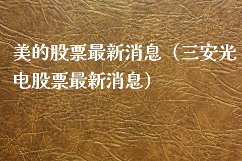 美的股票最新消息（三安光电股票最新消息）_https://www.gzqbddp.com_技术分析_第1张