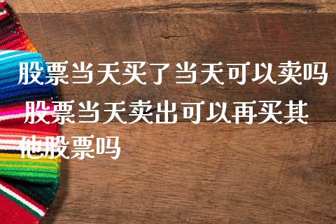 股票当天买了当天可以卖吗 股票当天卖出可以再买其他股票吗_https://www.gzqbddp.com_股票知识_第1张