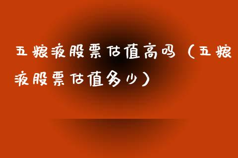 五粮液股票估值高吗（五粮液股票估值多少）_https://www.gzqbddp.com_技术分析_第1张
