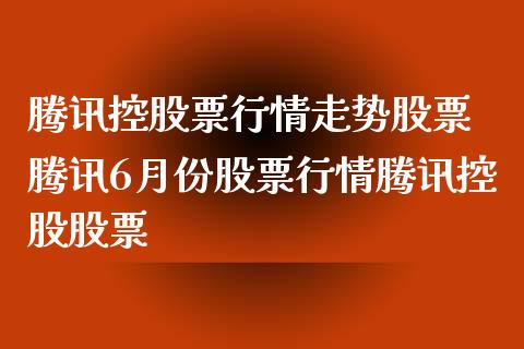 腾讯控股票行情走势股票 腾讯6月份股票行情腾讯控股股票_https://www.gzqbddp.com_股票知识_第1张