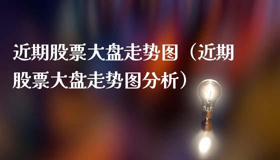 近期股票大盘走势图（近期股票大盘走势图分析）_https://www.gzqbddp.com_股票知识_第1张