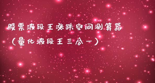 股票波段王涨跌空间测算器（量化波段王三合一）_https://www.gzqbddp.com_股票知识_第1张