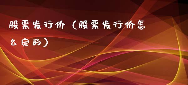 股票发行价（股票发行价怎么定的）_https://www.gzqbddp.com_技术分析_第1张