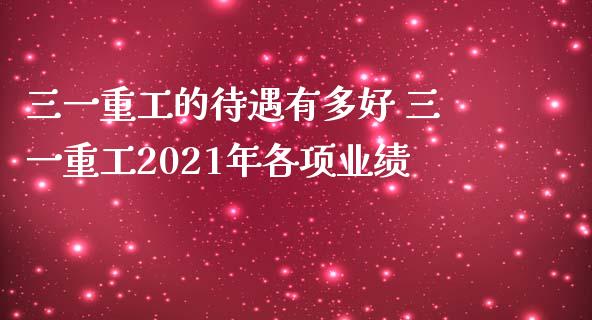 三一重工的待遇有多好 三一重工2021年各项业绩_https://www.gzqbddp.com_炒股经验_第1张