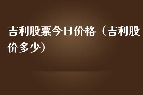 吉利股票今日价格（吉利股价多少）_https://www.gzqbddp.com_炒股经验_第1张