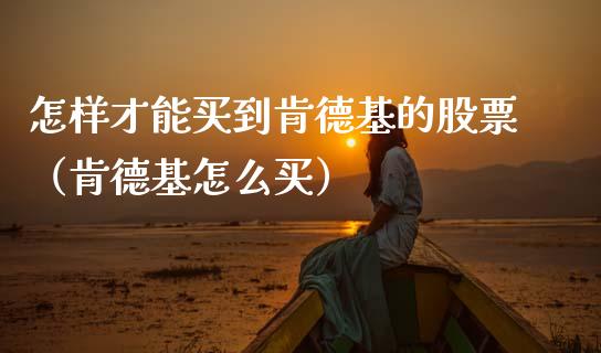 怎样才能买到肯德基的股票（肯德基怎么买）_https://www.gzqbddp.com_股票知识_第1张
