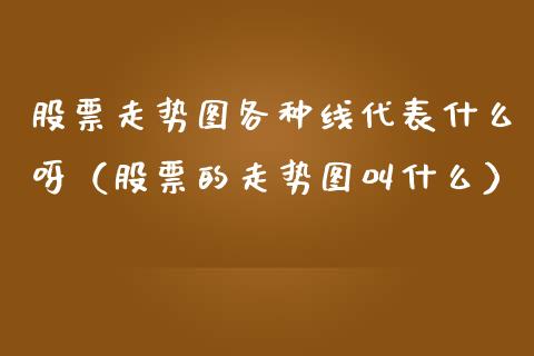 股票走势图各种线代表什么呀（股票的走势图叫什么）_https://www.gzqbddp.com_股票知识_第1张