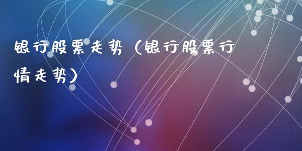 银行股票走势（银行股票行情走势）_https://www.gzqbddp.com_炒股经验_第1张