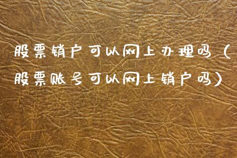 股票销户可以网上办理吗（股票账号可以网上销户吗）_https://www.gzqbddp.com_技术分析_第1张